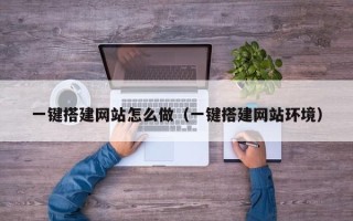 武威一键搭建网站怎么做（一键搭建网站环境）
