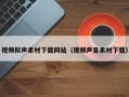 武威视频拟声素材下载网站（视频声音素材下载）