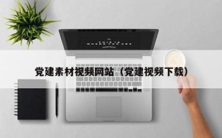 武威党建素材视频网站（党建视频下载）