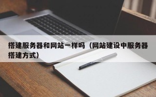 武威搭建服务器和网站一样吗（网站建设中服务器搭建方式）