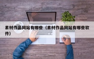 武威素材作品网站有哪些（素材作品网站有哪些软件）