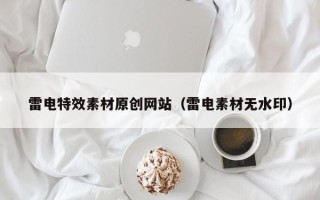 武威雷电特效素材原创网站（雷电素材无水印）