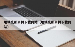 武威地铁光影素材下载网站（地铁光影素材下载网站）