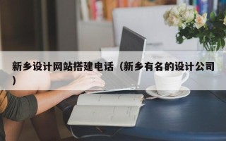 武威新乡设计网站搭建电话（新乡有名的设计公司）