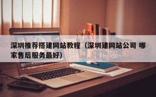 武威深圳推荐搭建网站教程（深圳建网站公司 哪家售后服务最好）