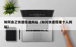 武威如何自己快速搭建网站（如何快速搭建个人网站）